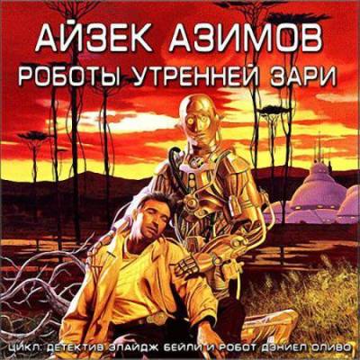 Айзек Азимов. Роботы утренней зари (2011) Айзек Азимов. Роботы утренней зари (2011)