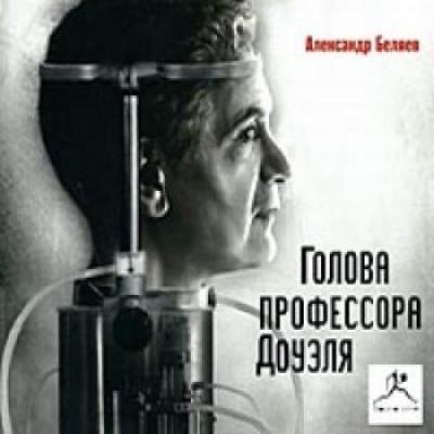Александр Беляев. Голова профессора Доуэля (2007) Александр Беляев. Голова профессора Доуэля (2007)