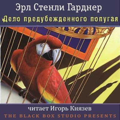 Эрл Стенли Гарднер. Дело предубежденного попугая (2013) Эрл Стенли Гарднер. Дело предубежденного попугая (2013)