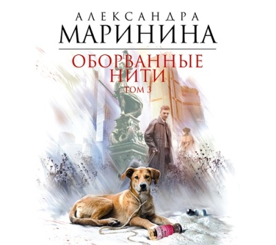 Александра Маринина. Оборванные нити. Том 1-3 (2015) Александра Маринина. Оборванные нити. Том 1-3 (2015)