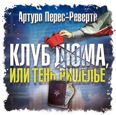 Артуро Перес-Реверте. Клуб Дюма, или тень Ришелье (2016) Артуро Перес-Реверте. Клуб Дюма, или тень Ришелье (2016)