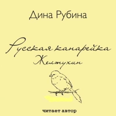 Дина Рубина. Русская канарейка. Желтухин (2014) Дина Рубина. Русская канарейка. Желтухин (2014)